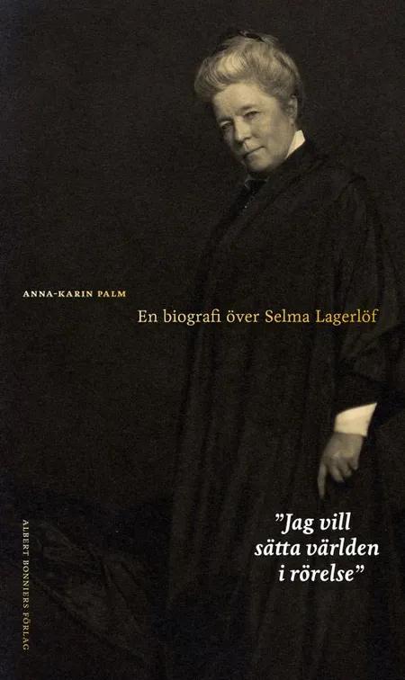 ''Jag vill sätta världen i rörelse'' : en biografi över Selma Lagerlöf af Anna-Karin Palm