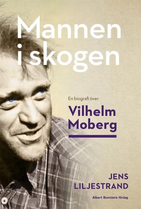 Mannen i skogen : en biografi över Vilhelm Moberg af Jens Liljestrand