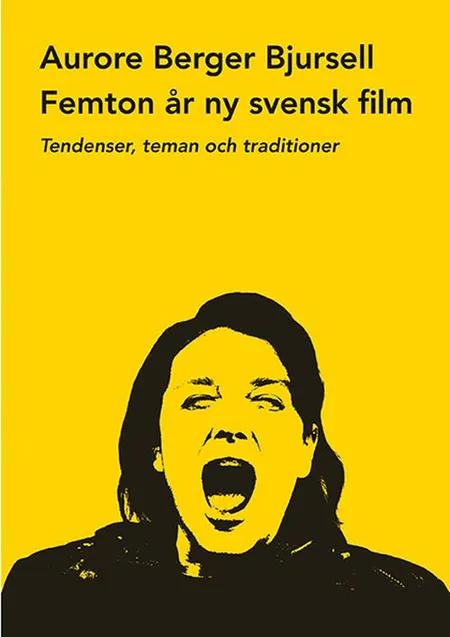 Femton år av ny svensk film : tendenser, teman och traditioner af Aurore Berger Bjursell