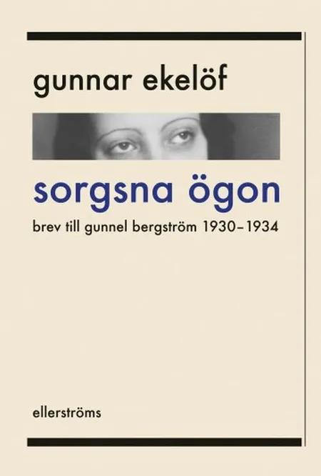 Sorgsna ögon : brev till Gunnel Bergström 1930-1934 af Gunnar Ekelöf