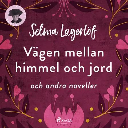 Vägen mellan himmel och jord (och andra noveller) af Selma Lagerlöf