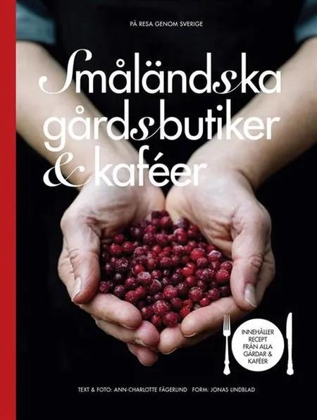 Småländska gårdsbutiker & kaféer : innehåller recept från alla gårdar & kaféer af Ann-Charlotte Fägerlind
