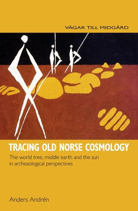 Tracing Old Norse cosmology : the world tree, middle earth and the sun in archaeological perspectives af Anders Andrén