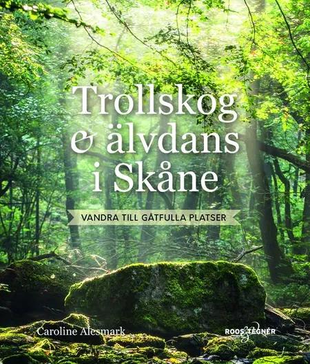 Trolldans och älvdans i Skåne : vandra till gåtfulla platser af Caroline Alesmark