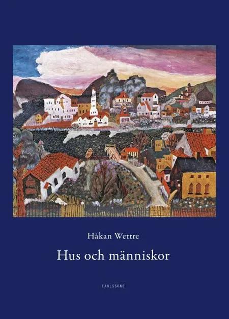 Hus och människor : 289 berättelser om möten med hus, städer, rum och människor af Håkan Wettre