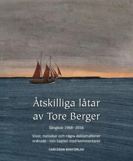 Åtskilliga låtar av Tore Berger : sångbok 1968-2016 : visor, melodier och några deklamationer ordnade i tolv kapitel af Tore Berger