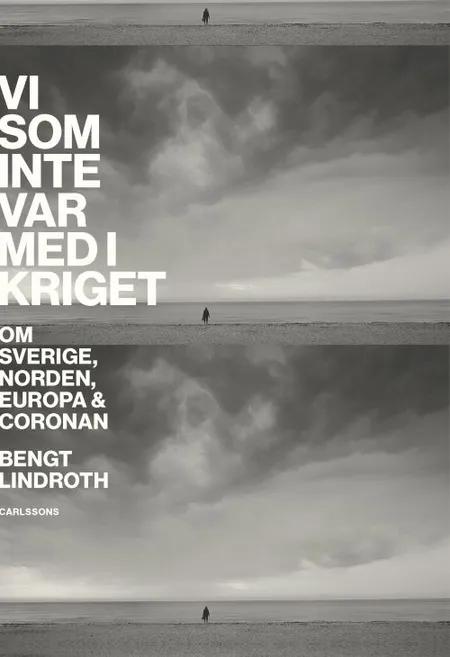 Vi som inte var med i kriget : om Sverige, Norden, Europa och coronan af Bengt Lindroth