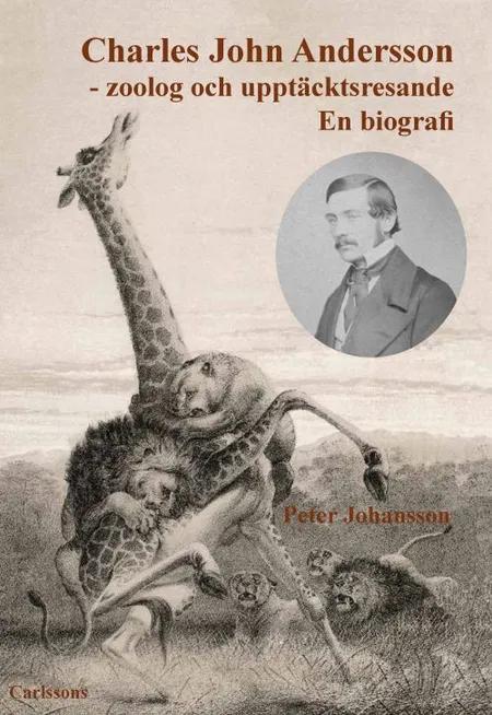 Charles John Andersson : zoolog och upptäcktsresande : en biografi af Peter Johansson